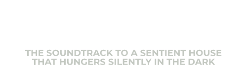 HAUNTING: THE SOUNDTRACK TO A SENTIENT HOUSE THAT HUNGERS SILENTLY IN THE DARK